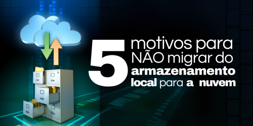 5 motivos para não migrar do armazenamento local para a nuvem