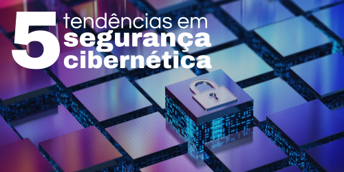 5 novas tendências em segurança cibernética para empresas