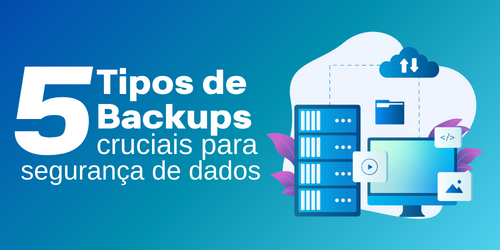 5 tipos de backup cruciais para segurança de dados