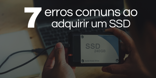 7 erros comuns ao adquirir um SSD