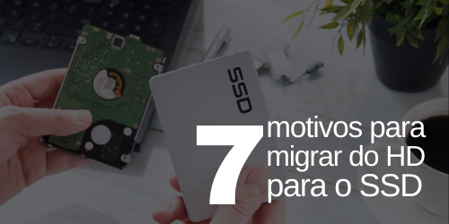 Por que migrar do HD para o SSD? 7 motivos para iniciar a migração