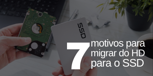 7 motivos para migrar do HD para o SSD