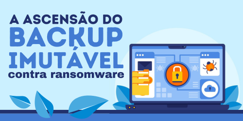 Backup imutável: Sua fortaleza contra ransomware