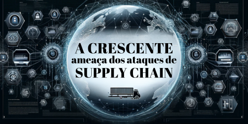 A crescente ameaca dos ataques de supply chain