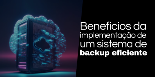 Benefícios da implementação de um sistema de backup de dados eficiente