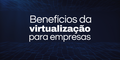 Como a virtualização pode beneficiar minha empresa?