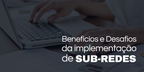 Benefícios e desafios da implementação de sub-redes em redes corporativas