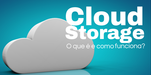 Cloud Storage ou Armazenamento em Nuvem: O que é e como funciona?