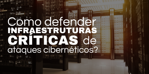 Como defender infraestruturas críticas de ataques cibernéticos?