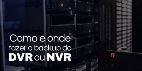 Como e onde fazer o backup do DVR ou NVR?
