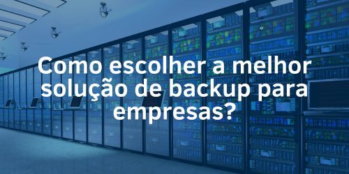 Como escolher a melhor solução de backup para empresas?