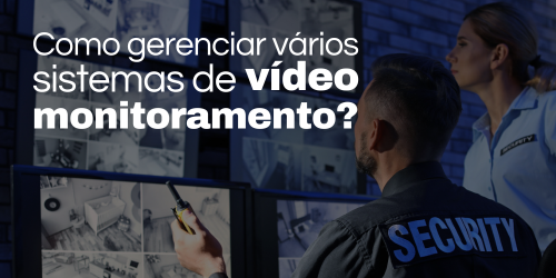 Como gerenciar vários sistemas de vídeo monitoramento?