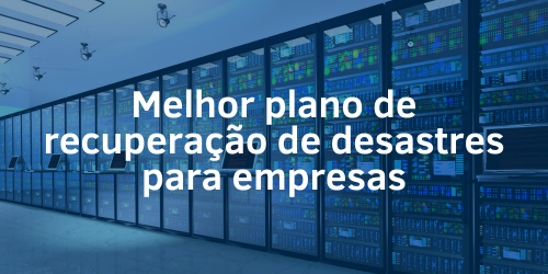 Como implementar o melhor plano de recuperação de desastres em empresas?