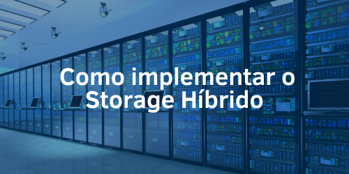 Do local à nuvem: Estratégias eficientes para implementar o storage híbrido