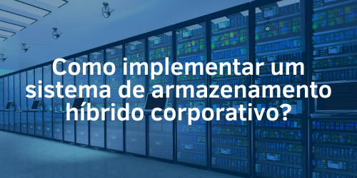 Como implementar um sistema de armazenamento híbrido corporativo?