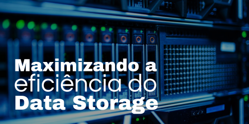 Como maximizar a eficiência do data storage?