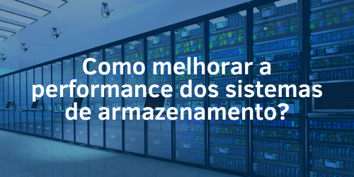 Como melhorar a performance dos sistemas de armazenamento?