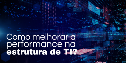 Como melhorar a performance na estrutura de TI da minha empresa?