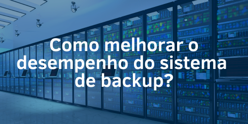 Desempenho do sistema de backup: Como melhorar?