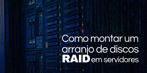 Como montar um arranjo de discos RAID em servidores?