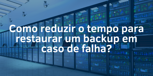 Como reduzir o tempo para restaurar um backup em caso de falha do sistema?