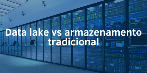 Data lake vs armazenamento tradicional: uma análise completa