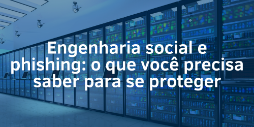 Engenharia social e phishing: o que você precisa saber para se proteger