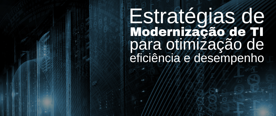 Estratégias de Modernização de TI para Otimização de Eficiência e Desempenho