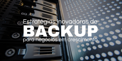 Estratégias inovadoras de backup para negócios em crescimento