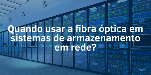 Quando usar a fibra óptica em sistemas de armazenamento em rede?