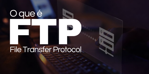 FTP: O protocolo de transferência de arquivos pela internet