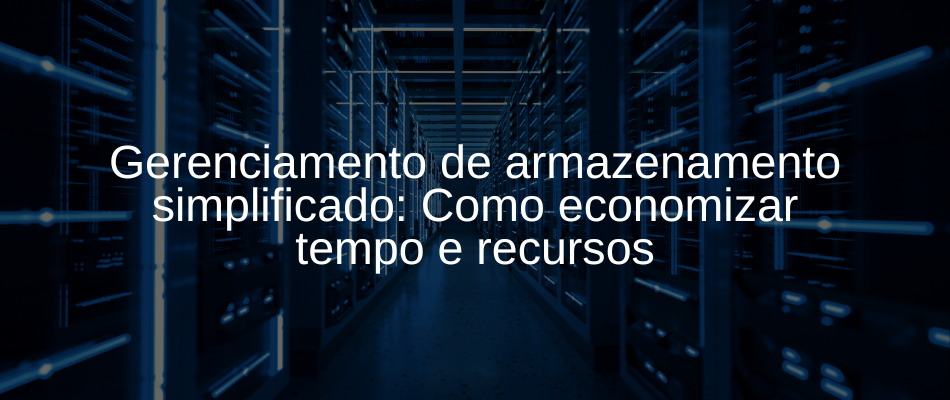 Como economizar tempo e recursos com gerenciamento de armazenamento simplificado