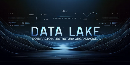 Data lakes e o impacto na estrutura organizacional
