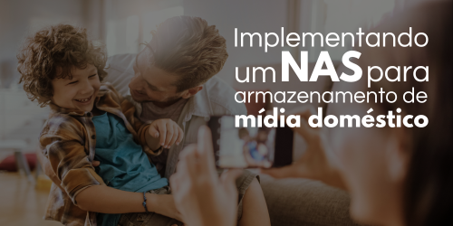 Implementando um NAS para armazenamento de mídia doméstico