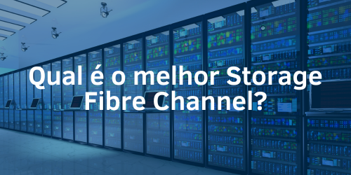 Melhor Storage Fibre Channel: velocidade e alta performance em armazenamento