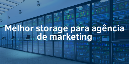 Melhor storage para agência de marketing