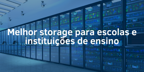 Melhor storage para escolas e instituições de ensino