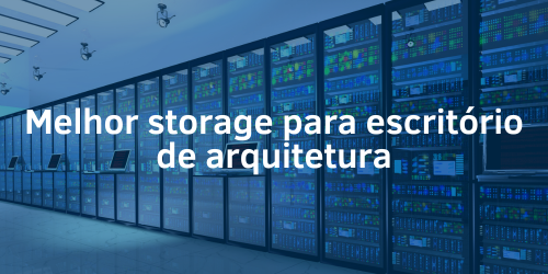 Qual é o melhor storage para escritório de arquitetura?