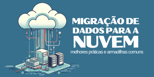 Migração de dados para a nuvem: Melhores práticas e armadilhas