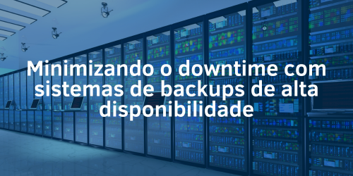 Como minimizar o downtime com sistemas de backups de alta disponibilidade