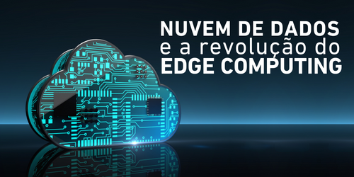 Nuvem de dados e Edge Computing: uma revolução em TI