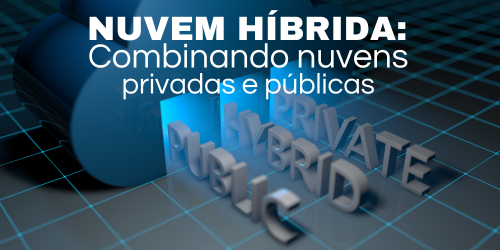 Nuvem híbrida: combinação de nuvens privadas e públicas para otimização de recursos