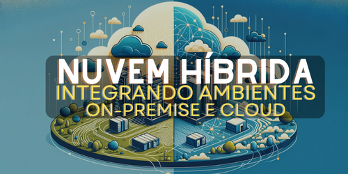 Nuvem híbrida: integrando ambientes on-premise e cloud