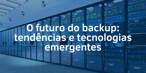 O futuro do backup: Tendências e tecnologias emergentes
