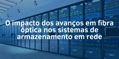 O impacto da fibra óptica em sistemas de armazenamento em rede