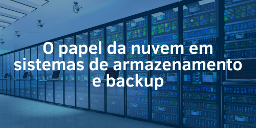 O papel da nuvem em sistemas de armazenamento e backup