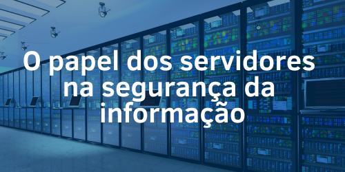 Entenda qual é o papel dos servidores na segurança da informação