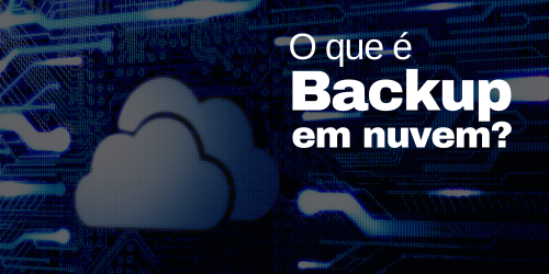 Backup em nuvem: Saiba o que é, tipos e importância