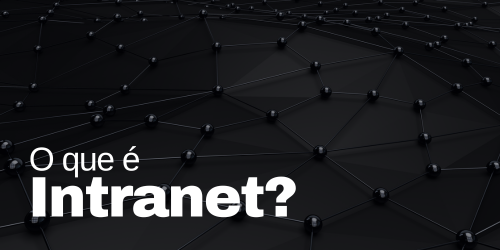 O que é intranet? Entenda o que é, seus benefícios e componentes essenciais