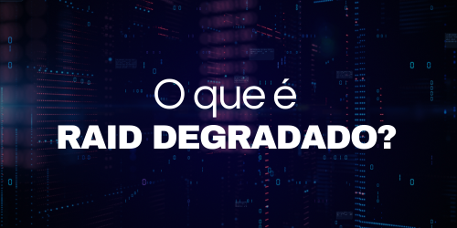 Entenda o RAID Degradado e como ele afeta seu armazenamento